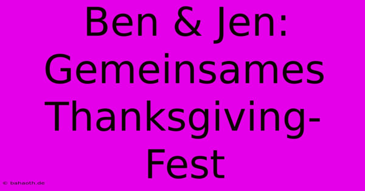 Ben & Jen: Gemeinsames Thanksgiving-Fest