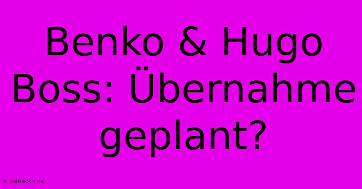 Benko & Hugo Boss: Übernahme Geplant?