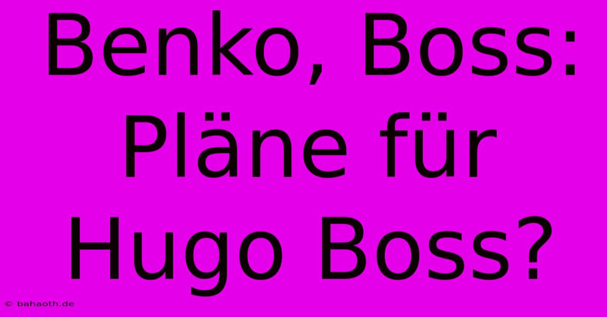 Benko, Boss: Pläne Für Hugo Boss?