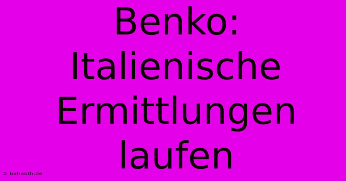 Benko:  Italienische Ermittlungen Laufen