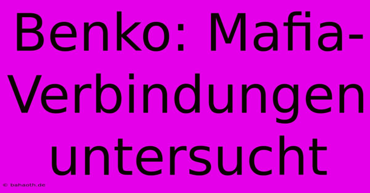 Benko: Mafia-Verbindungen Untersucht