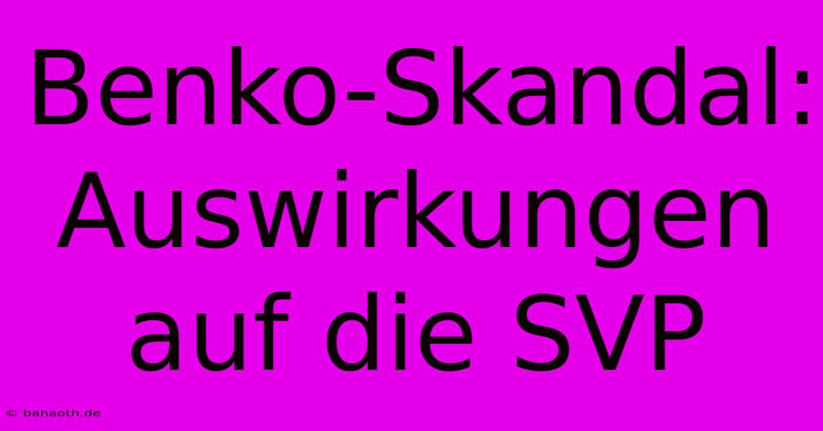 Benko-Skandal: Auswirkungen Auf Die SVP