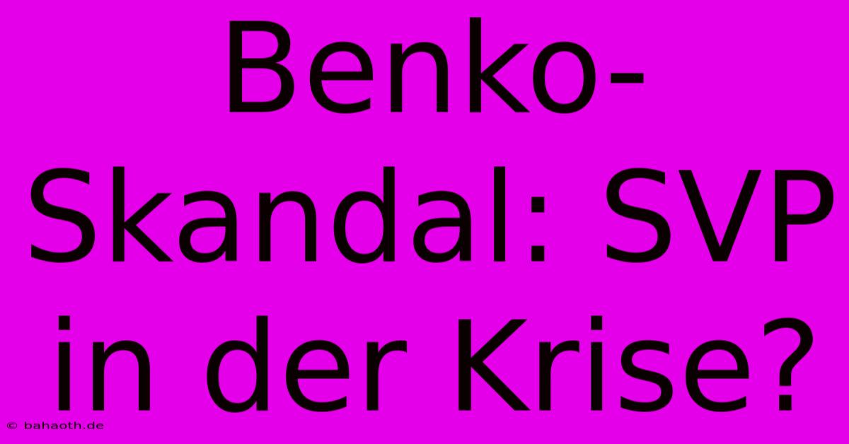 Benko-Skandal: SVP In Der Krise?