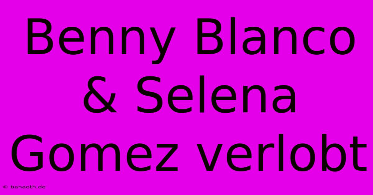 Benny Blanco & Selena Gomez Verlobt