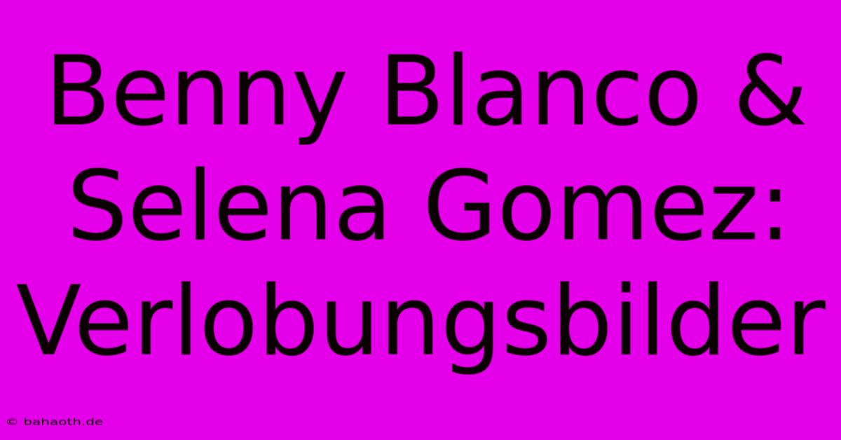 Benny Blanco & Selena Gomez: Verlobungsbilder