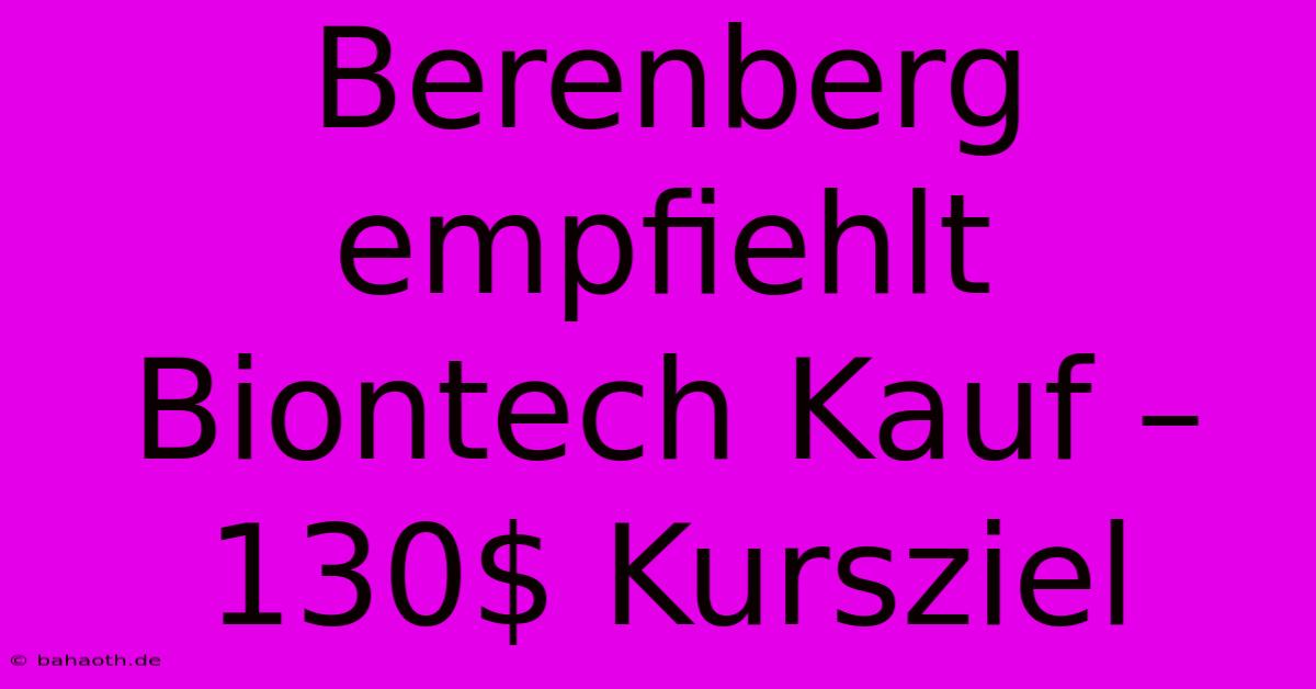 Berenberg Empfiehlt Biontech Kauf – 130$ Kursziel