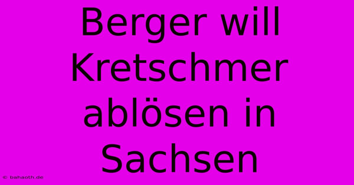 Berger Will Kretschmer Ablösen In Sachsen