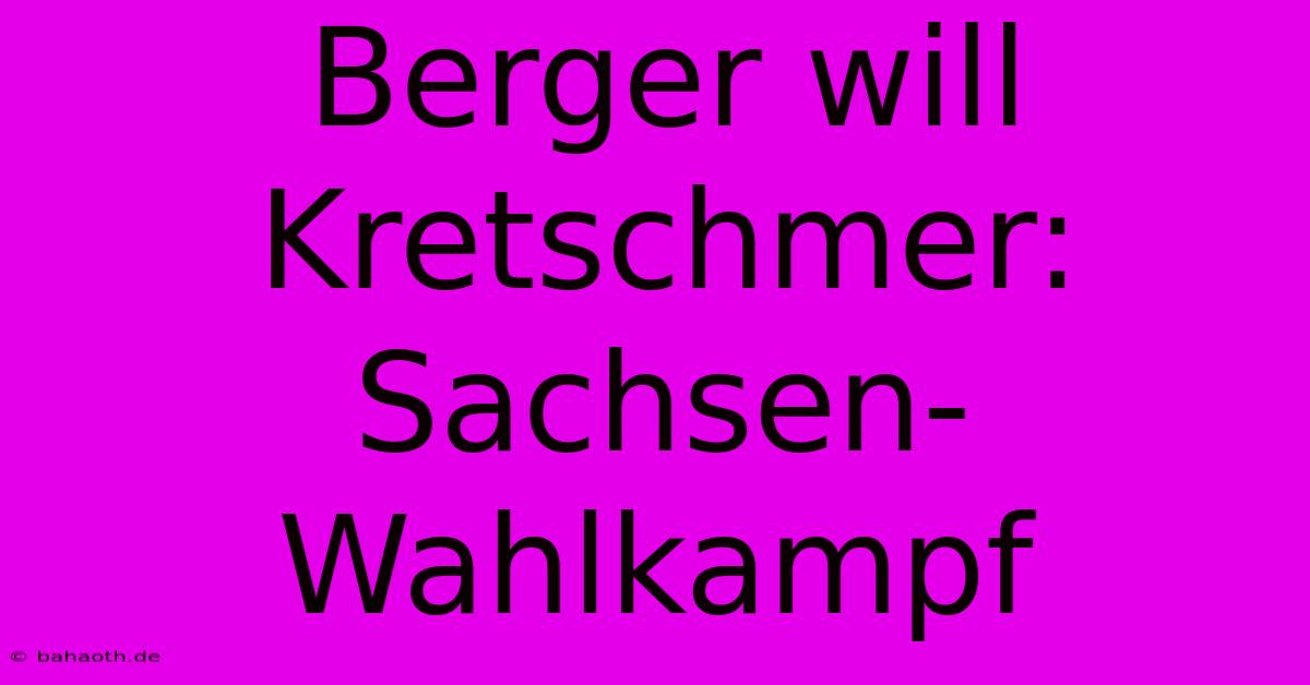 Berger Will Kretschmer: Sachsen-Wahlkampf