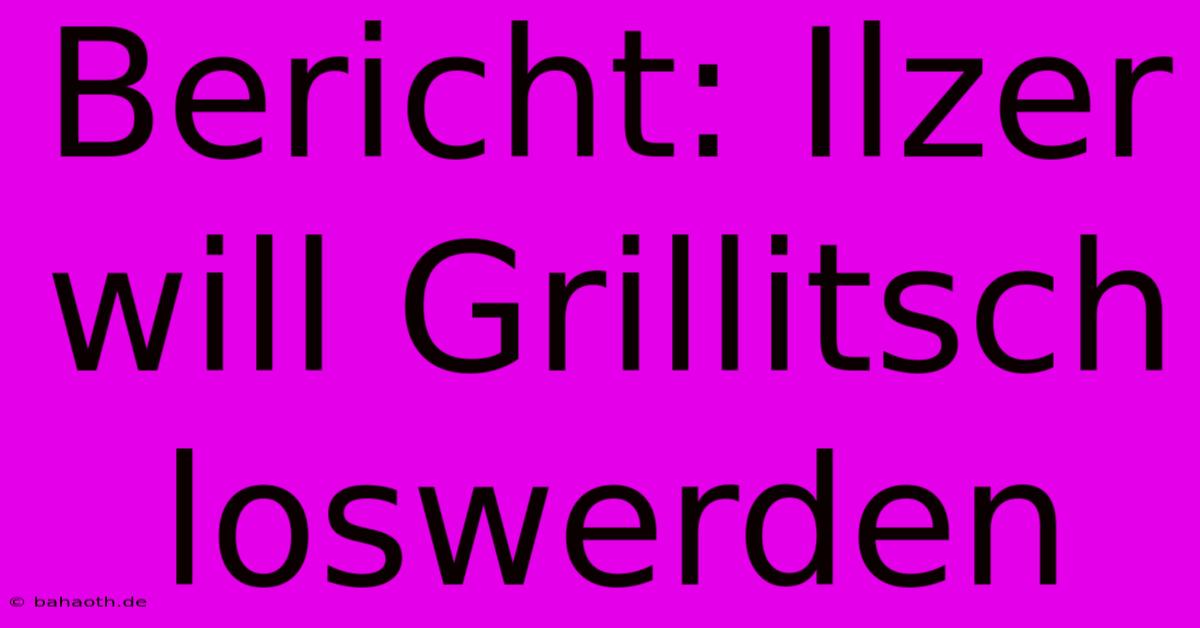 Bericht: Ilzer Will Grillitsch Loswerden