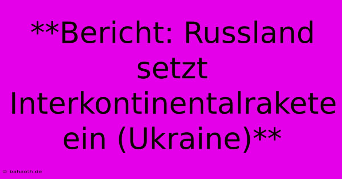 **Bericht: Russland Setzt Interkontinentalrakete Ein (Ukraine)**