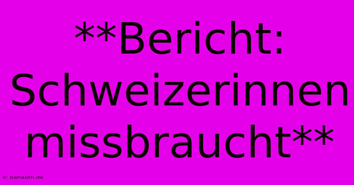 **Bericht: Schweizerinnen Missbraucht**