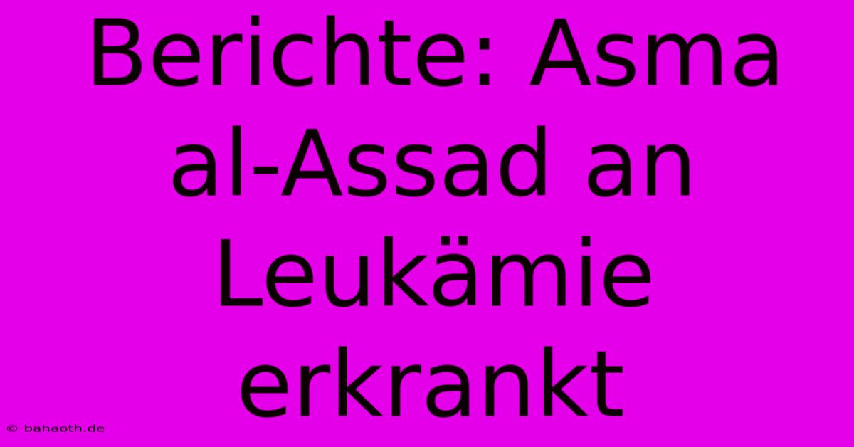 Berichte: Asma Al-Assad An Leukämie Erkrankt