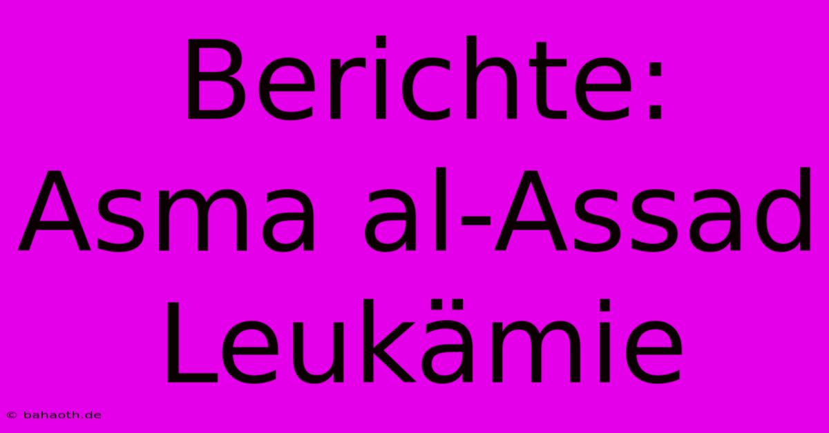 Berichte: Asma Al-Assad Leukämie