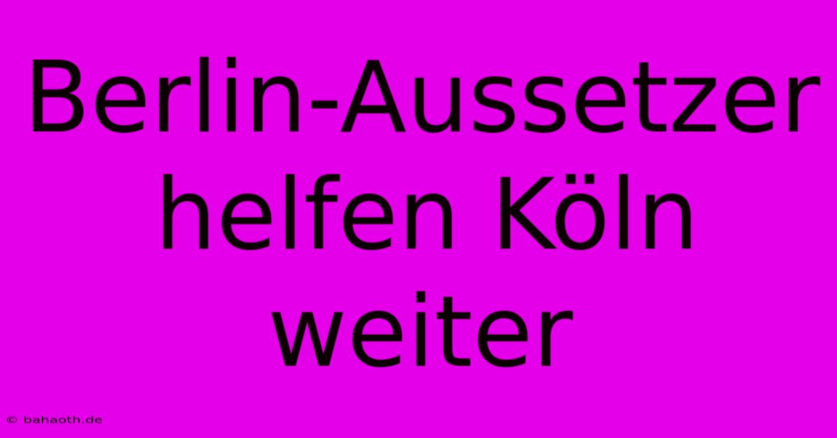 Berlin-Aussetzer Helfen Köln Weiter