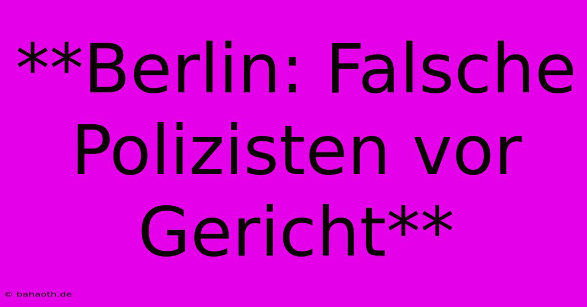 **Berlin: Falsche Polizisten Vor Gericht**