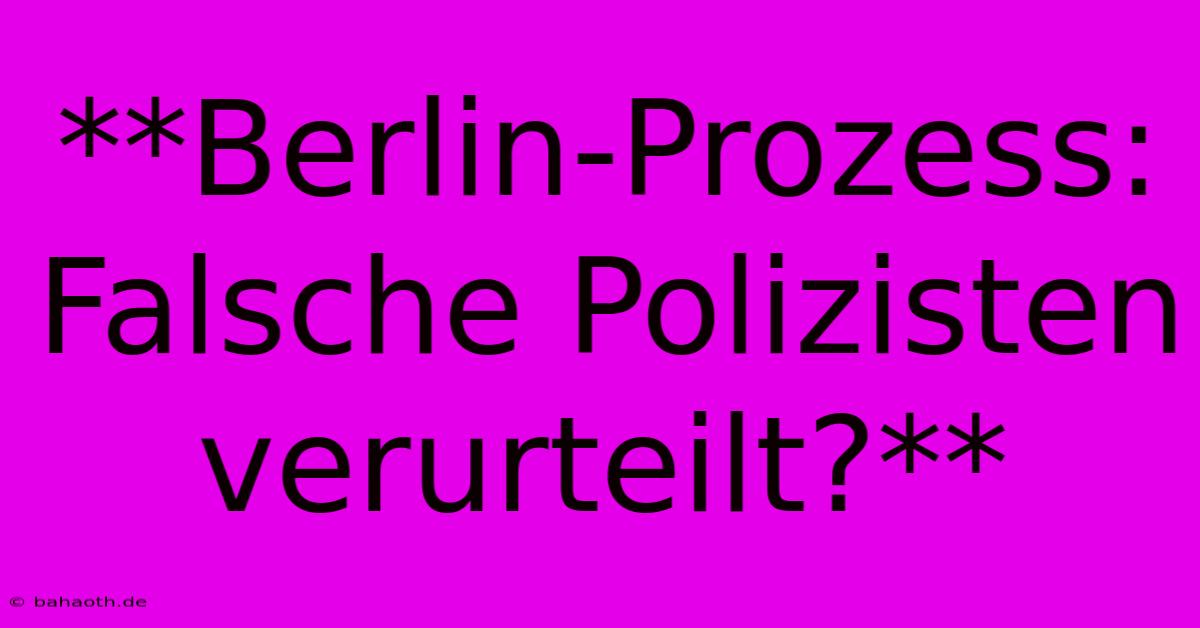 **Berlin-Prozess:  Falsche Polizisten Verurteilt?**