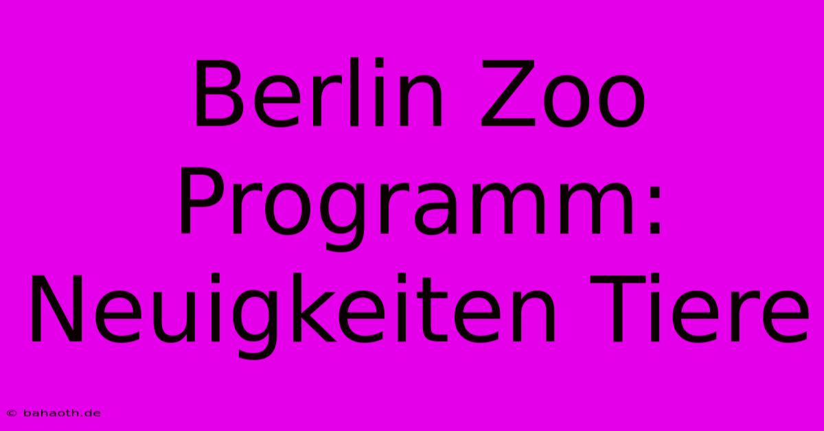 Berlin Zoo Programm:  Neuigkeiten Tiere