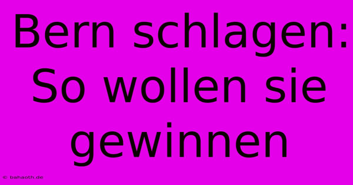 Bern Schlagen: So Wollen Sie Gewinnen