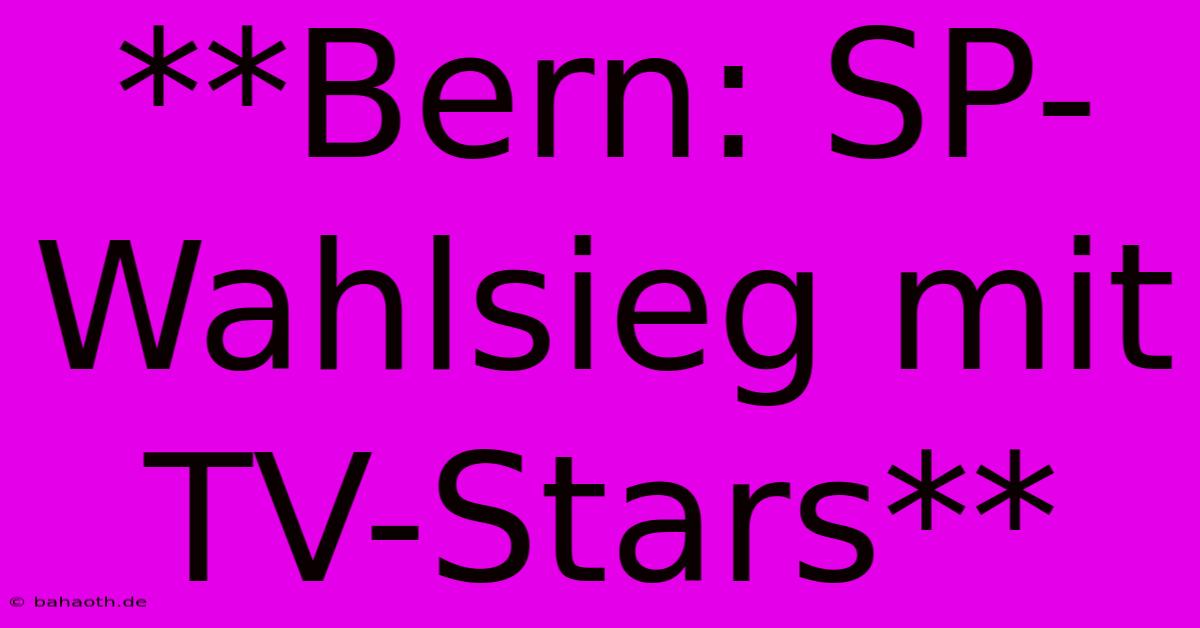 **Bern: SP-Wahlsieg Mit TV-Stars**