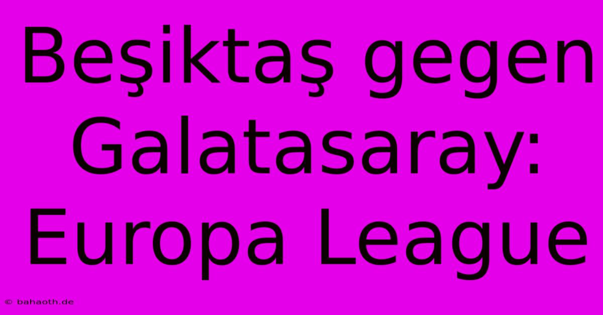 Beşiktaş Gegen Galatasaray: Europa League