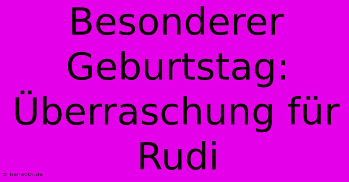 Besonderer Geburtstag: Überraschung Für Rudi