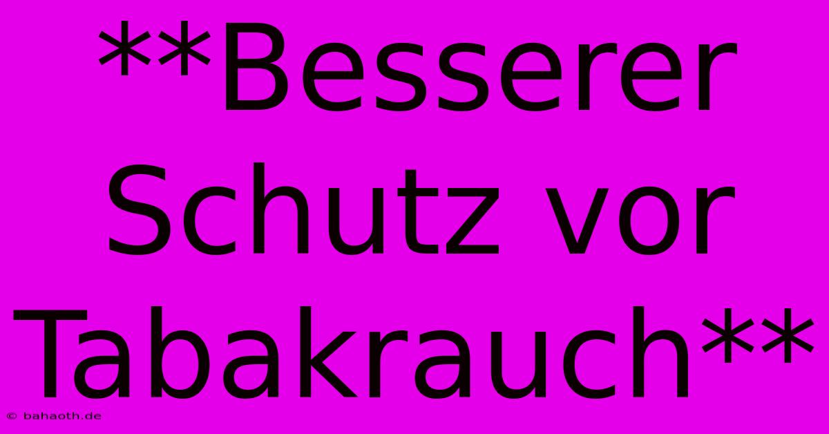 **Besserer Schutz Vor Tabakrauch**