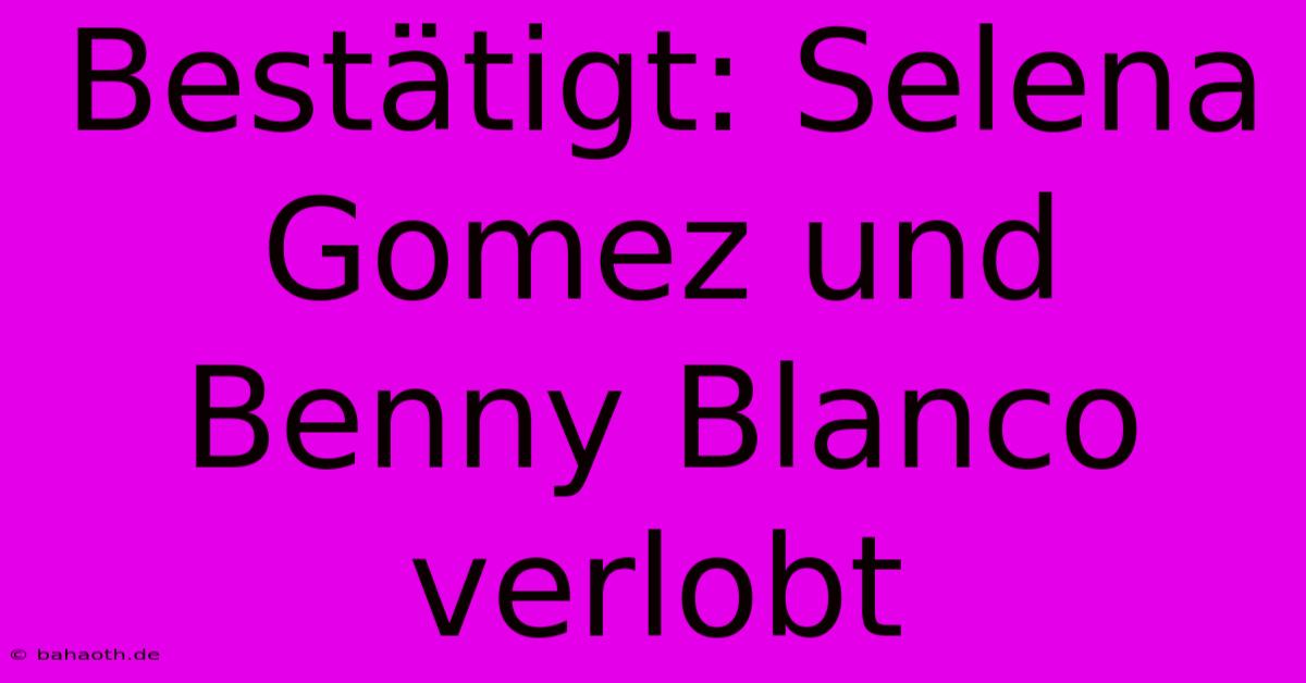 Bestätigt: Selena Gomez Und Benny Blanco Verlobt