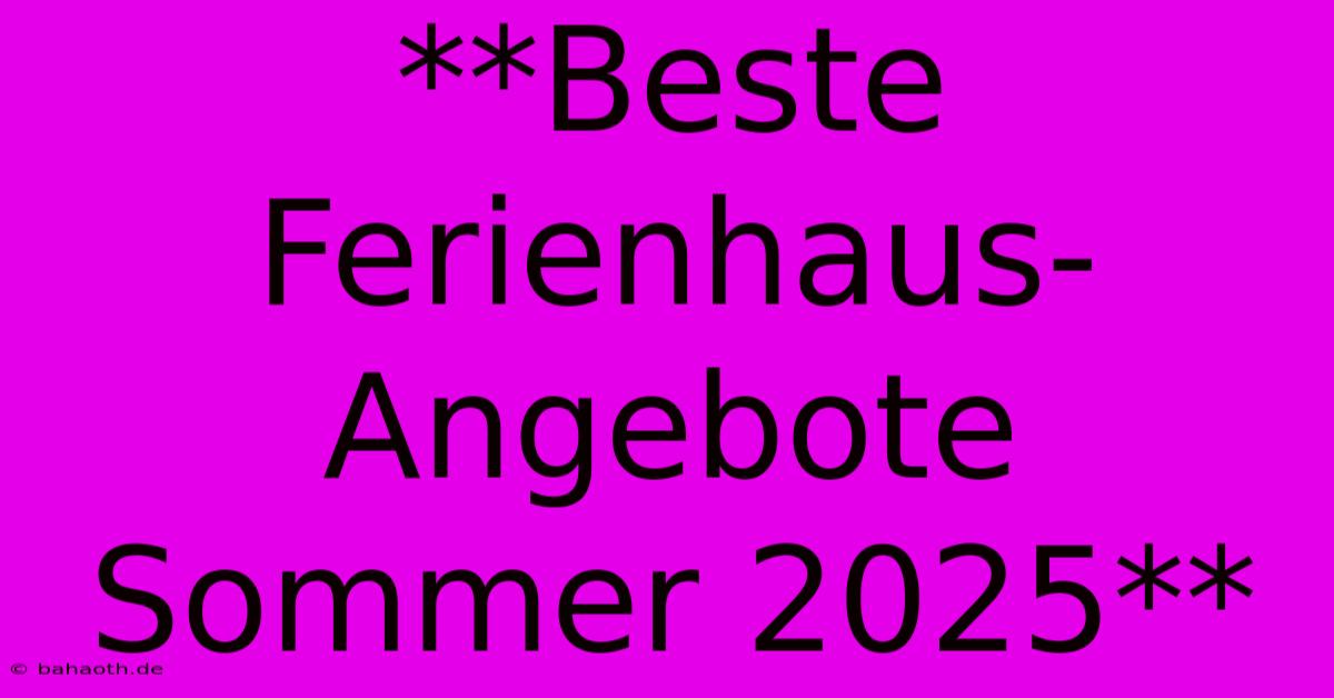 **Beste Ferienhaus-Angebote Sommer 2025**