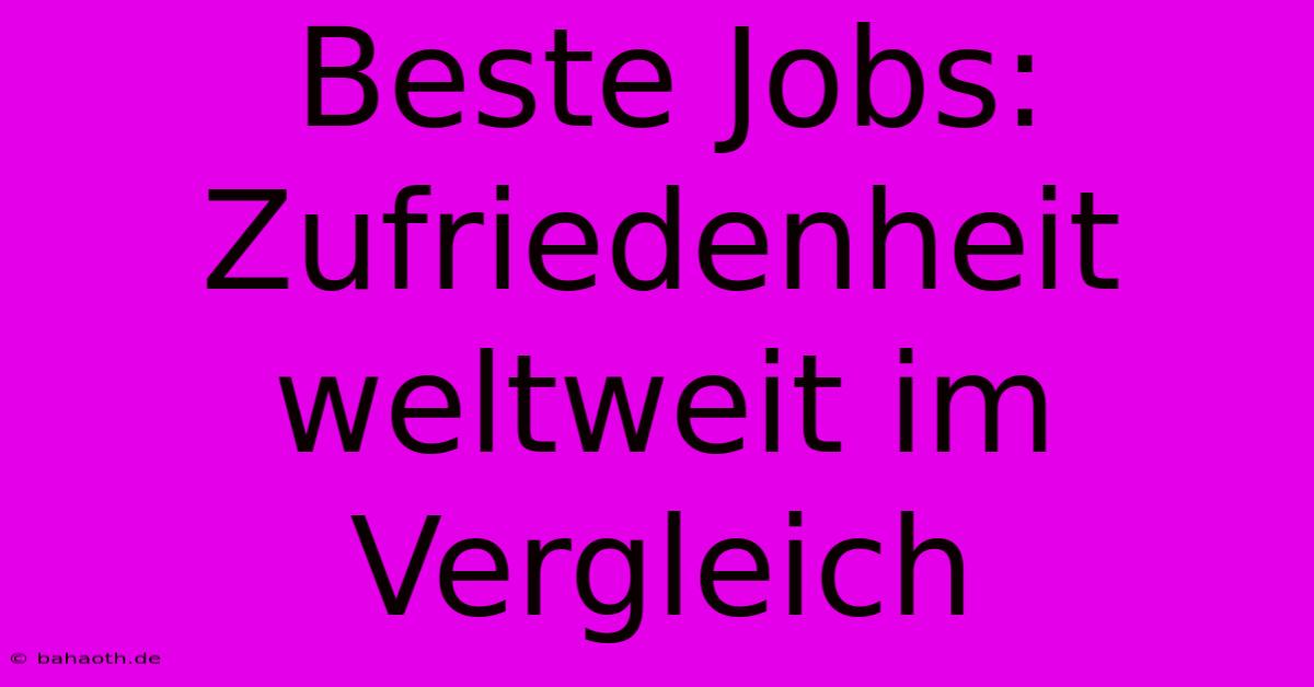 Beste Jobs:  Zufriedenheit Weltweit Im Vergleich