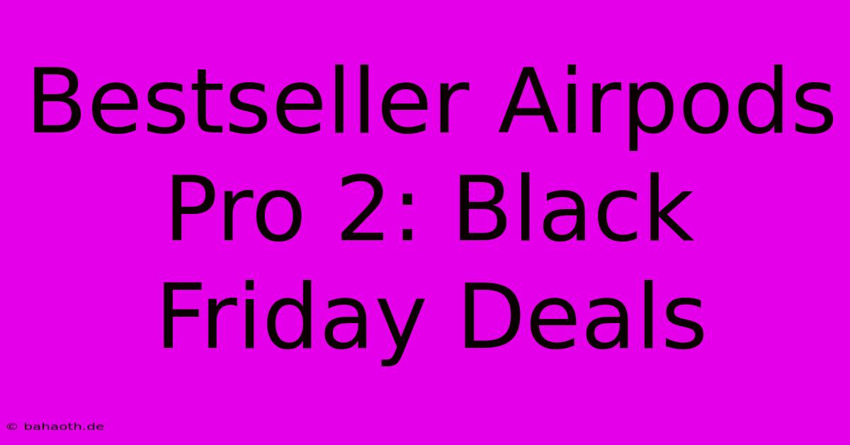 Bestseller Airpods Pro 2: Black Friday Deals