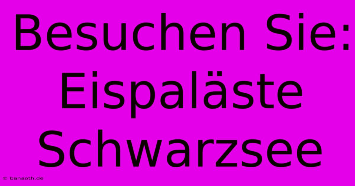 Besuchen Sie: Eispaläste Schwarzsee