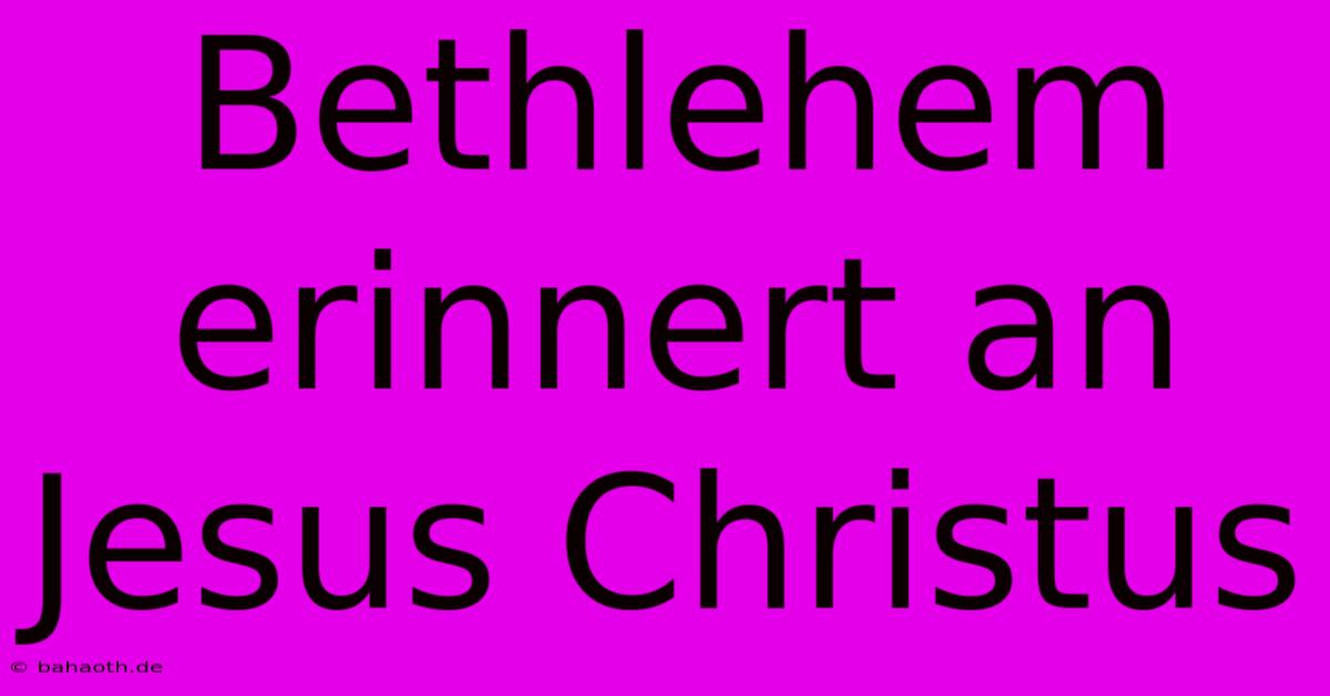 Bethlehem Erinnert An Jesus Christus