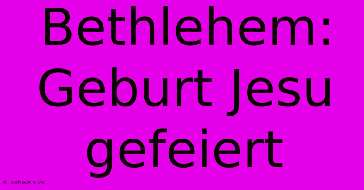 Bethlehem: Geburt Jesu Gefeiert