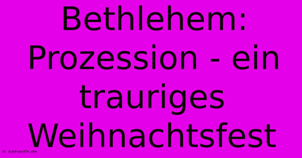 Bethlehem: Prozession - Ein Trauriges Weihnachtsfest