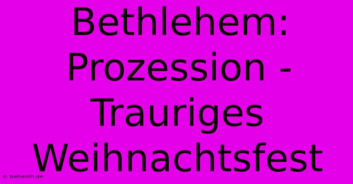 Bethlehem: Prozession - Trauriges Weihnachtsfest