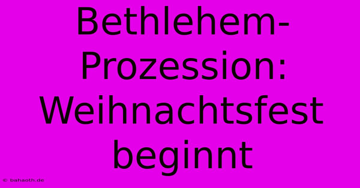 Bethlehem-Prozession: Weihnachtsfest Beginnt