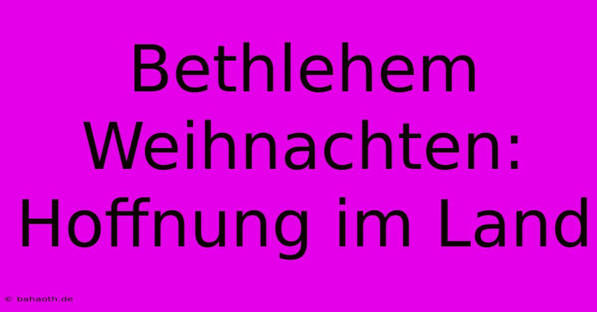 Bethlehem Weihnachten: Hoffnung Im Land