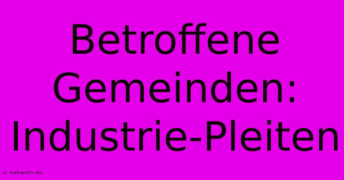 Betroffene Gemeinden: Industrie-Pleiten