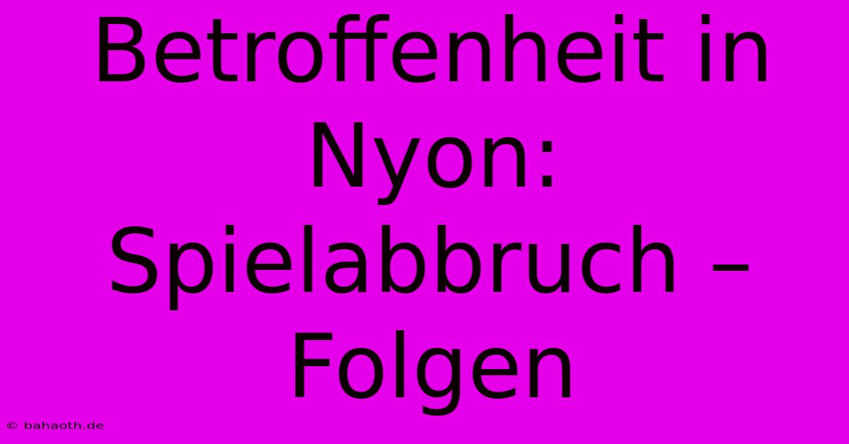 Betroffenheit In Nyon: Spielabbruch – Folgen