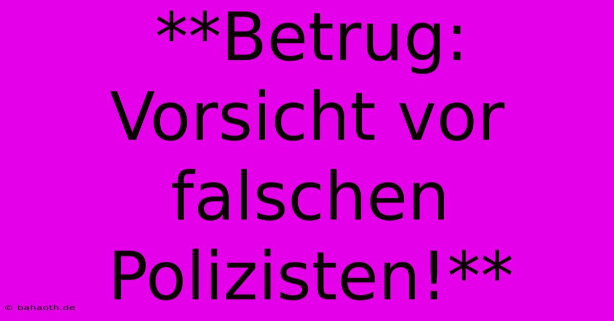 **Betrug: Vorsicht Vor Falschen Polizisten!**