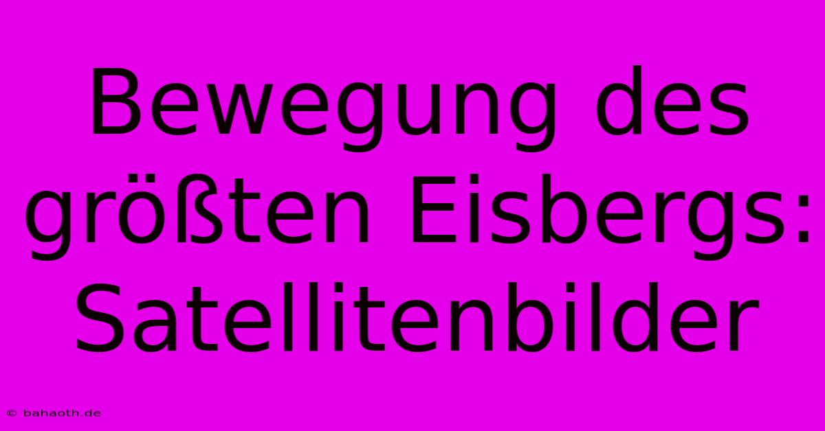 Bewegung Des Größten Eisbergs: Satellitenbilder