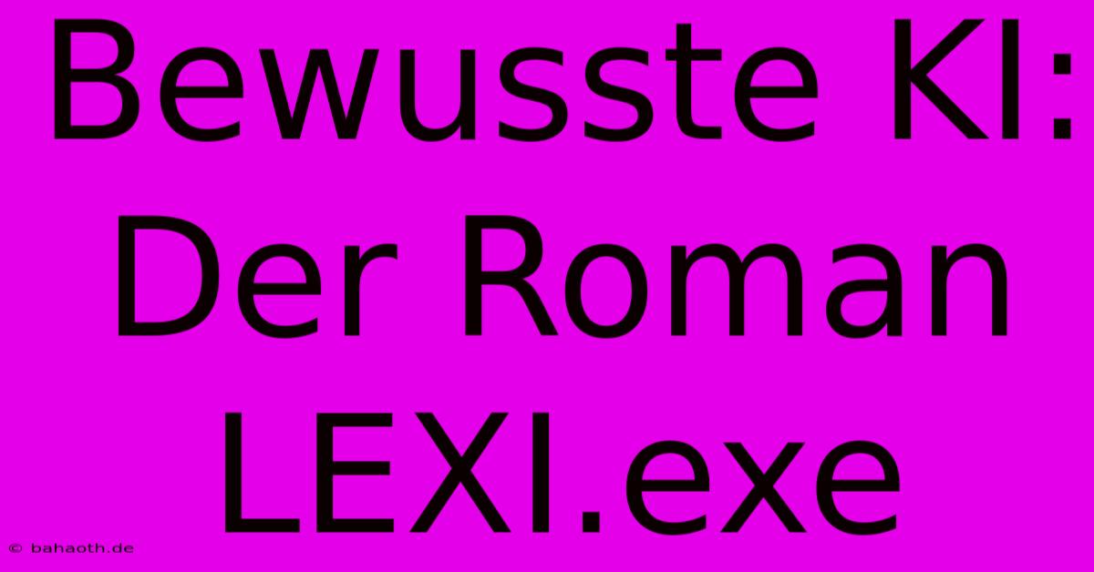 Bewusste KI: Der Roman LEXI.exe