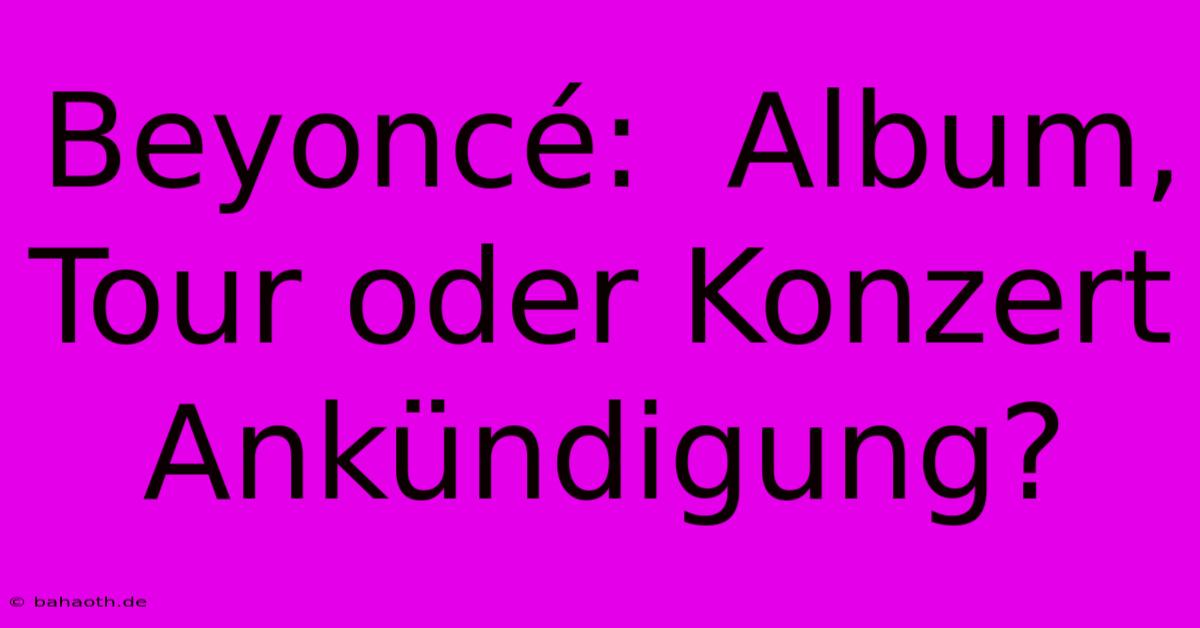 Beyoncé:  Album, Tour Oder Konzert Ankündigung?