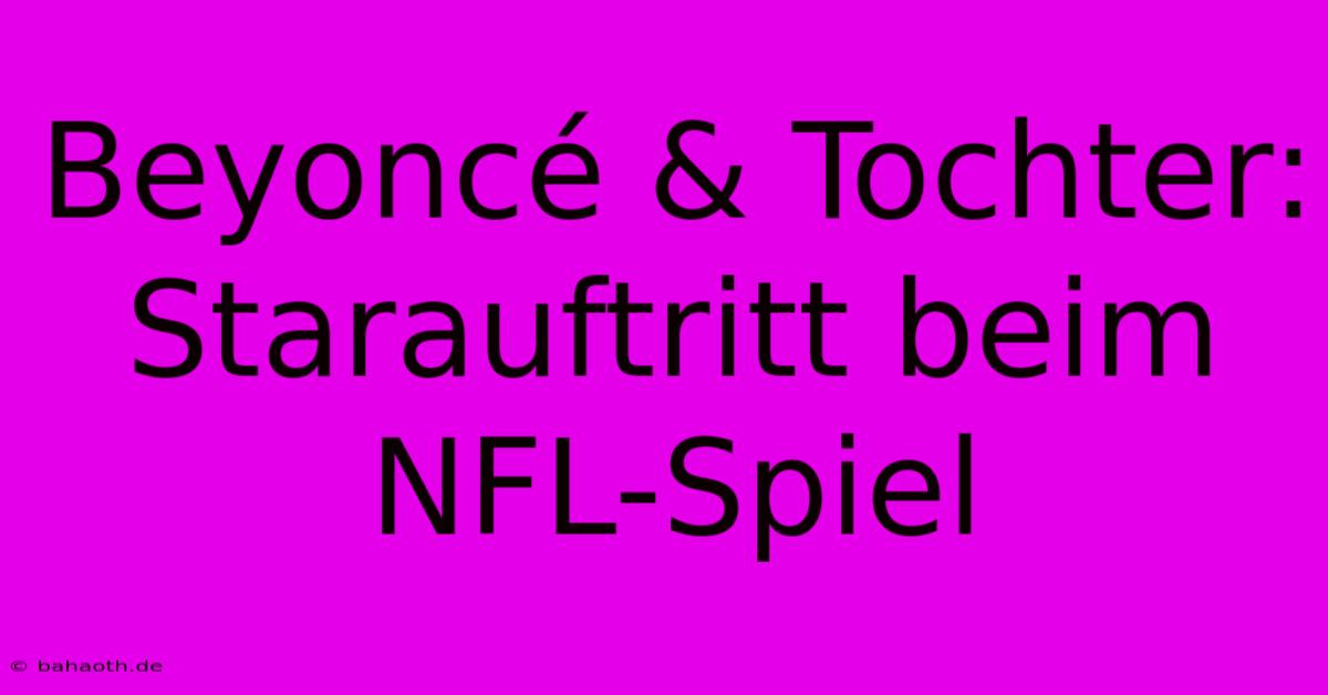 Beyoncé & Tochter: Starauftritt Beim NFL-Spiel