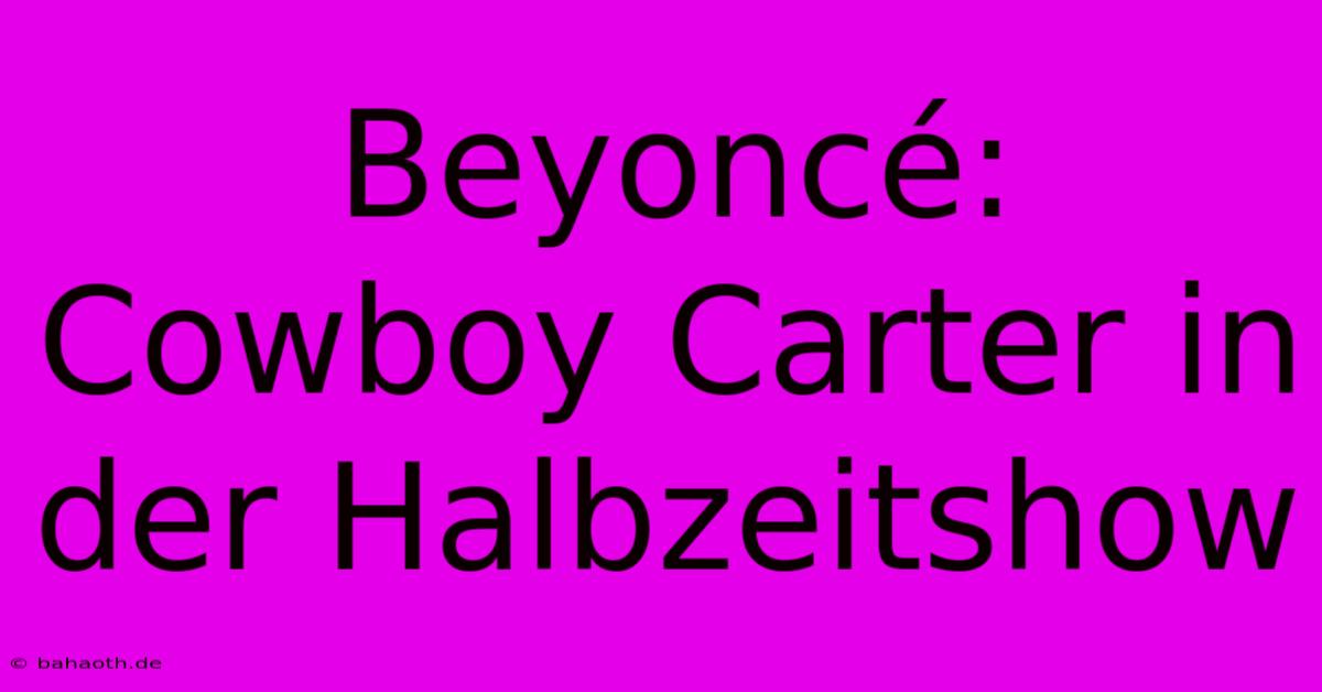 Beyoncé: Cowboy Carter In Der Halbzeitshow