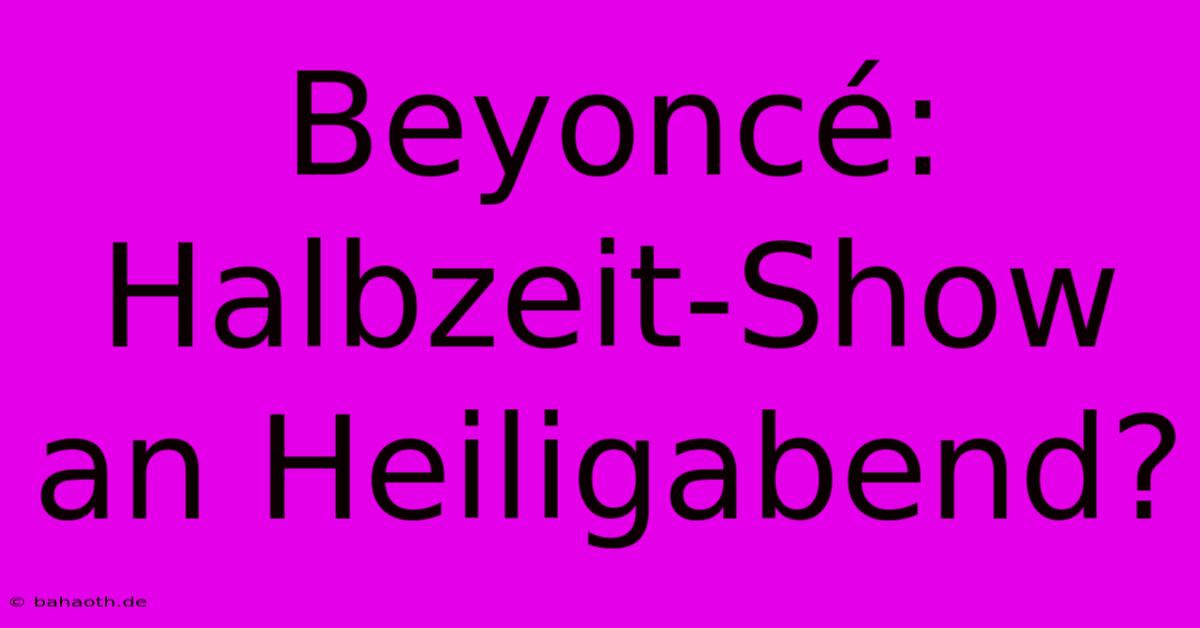 Beyoncé: Halbzeit-Show An Heiligabend?