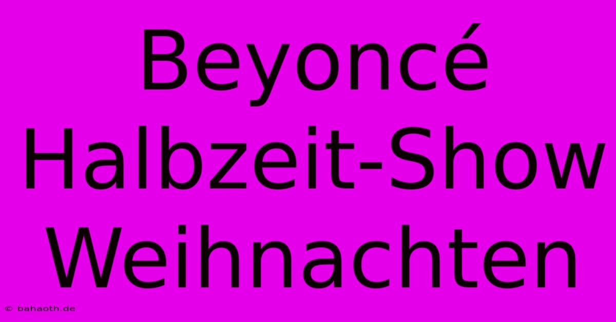 Beyoncé Halbzeit-Show Weihnachten