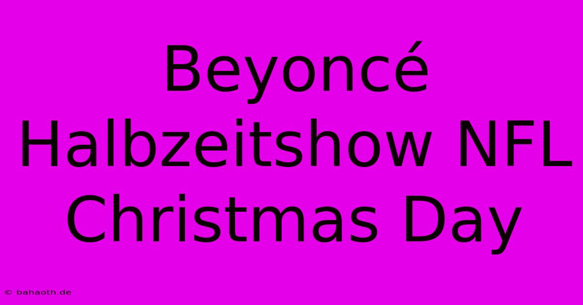 Beyoncé Halbzeitshow NFL Christmas Day