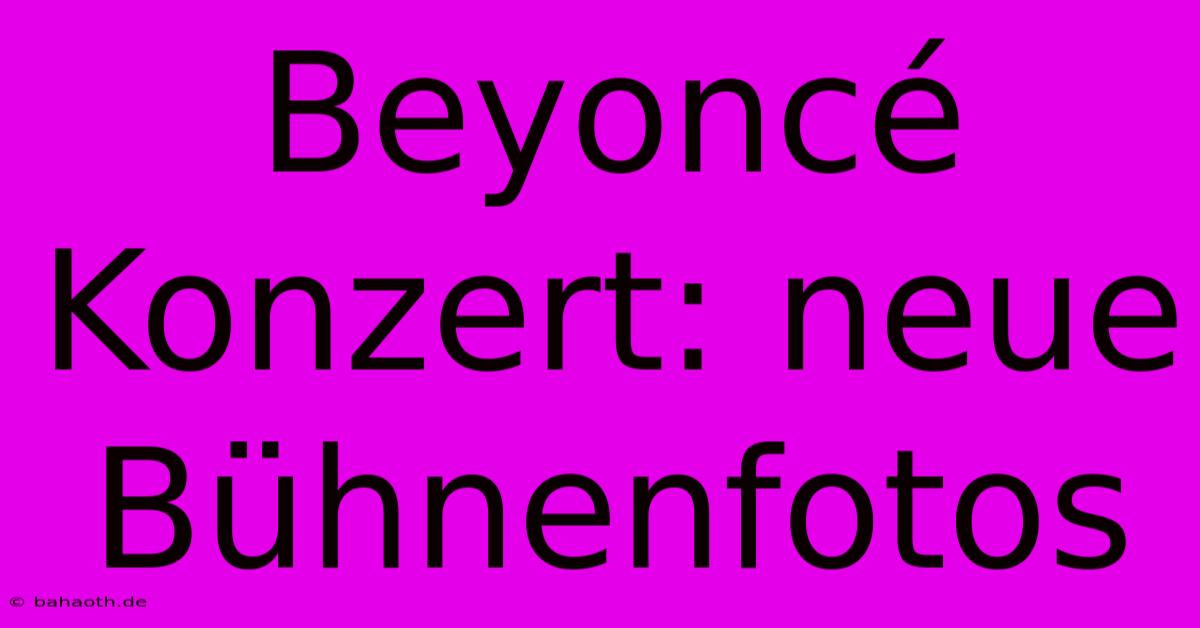 Beyoncé Konzert: Neue Bühnenfotos