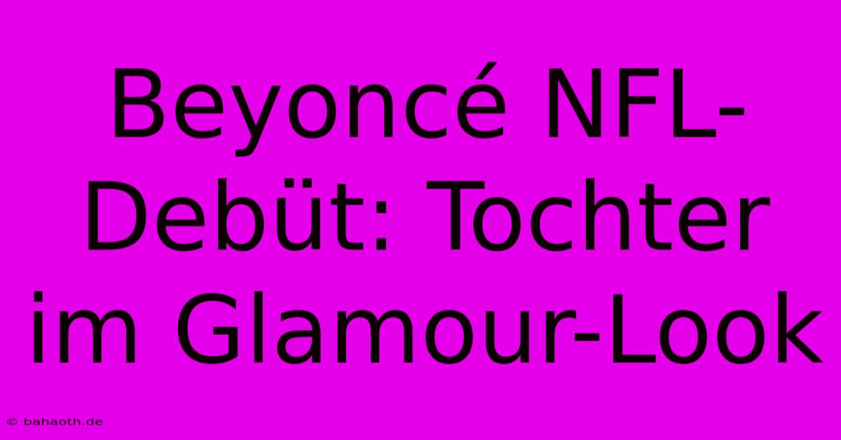 Beyoncé NFL-Debüt: Tochter Im Glamour-Look